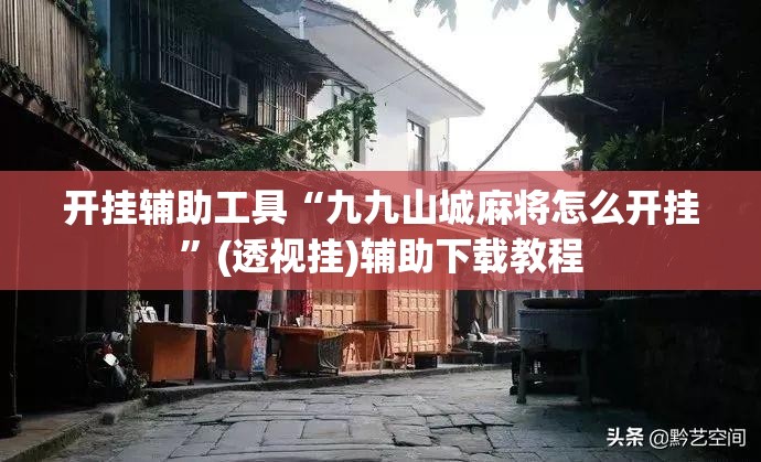开挂辅助工具“九九山城麻将怎么开挂”(透视挂)辅助下载教程