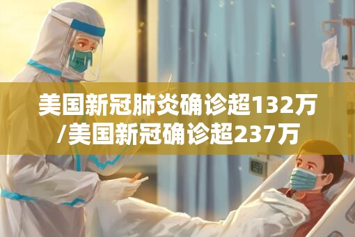 美国新冠肺炎确诊超132万/美国新冠确诊超237万