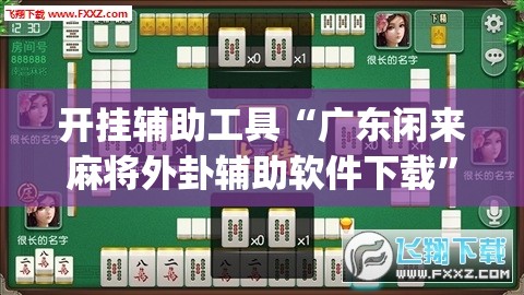 开挂辅助工具“广东闲来麻将外卦辅助软件下载”(透视挂)辅助下载教程
