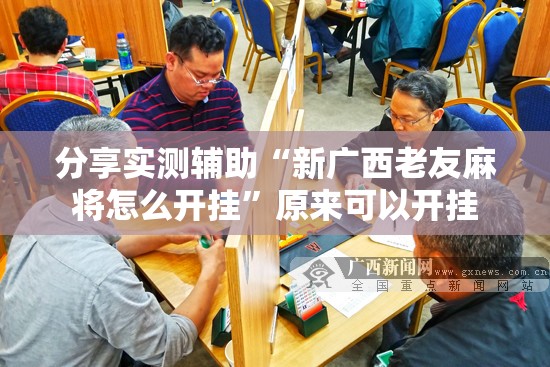 分享实测辅助“新广西老友麻将怎么开挂”原来可以开挂