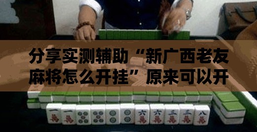 分享实测辅助“新广西老友麻将怎么开挂	”原来可以开挂