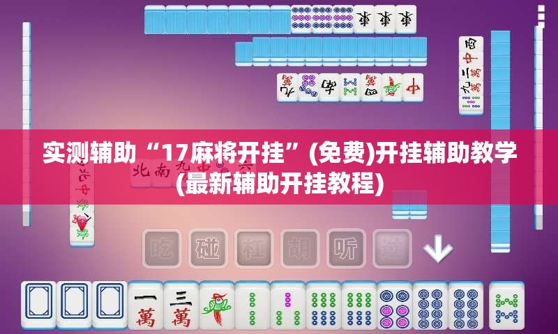 实测辅助“17麻将开挂”(免费)开挂辅助教学(最新辅助开挂教程)