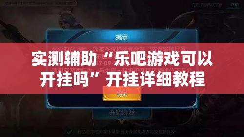 实测辅助“乐吧游戏可以开挂吗	”开挂详细教程