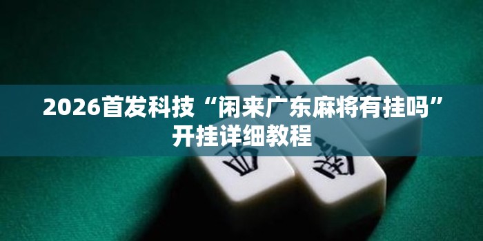 2026首发科技“闲来广东麻将有挂吗	”开挂详细教程