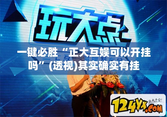 一键必胜“正大互娱可以开挂吗	”(透视)其实确实有挂
