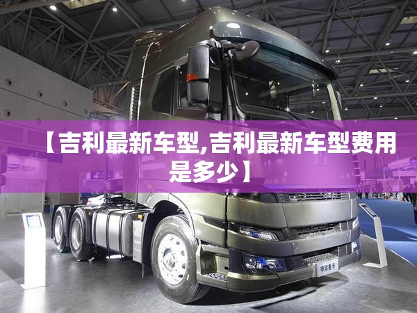 【吉利最新车型,吉利最新车型费用是多少】