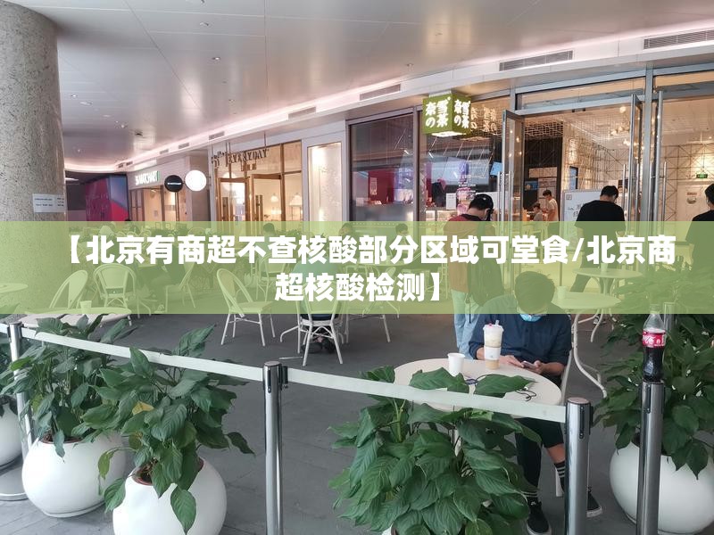 【北京有商超不查核酸部分区域可堂食/北京商超核酸检测】