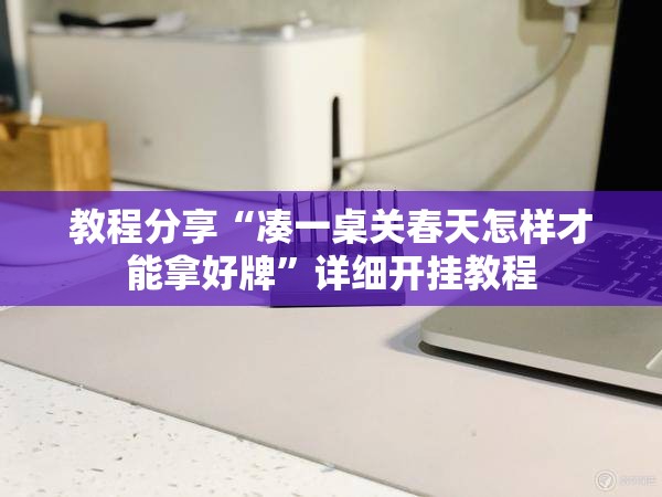 教程分享“凑一桌关春天怎样才能拿好牌”详细开挂教程