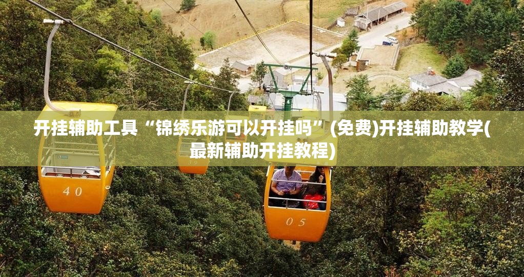开挂辅助工具“锦绣乐游可以开挂吗”(免费)开挂辅助教学(最新辅助开挂教程)