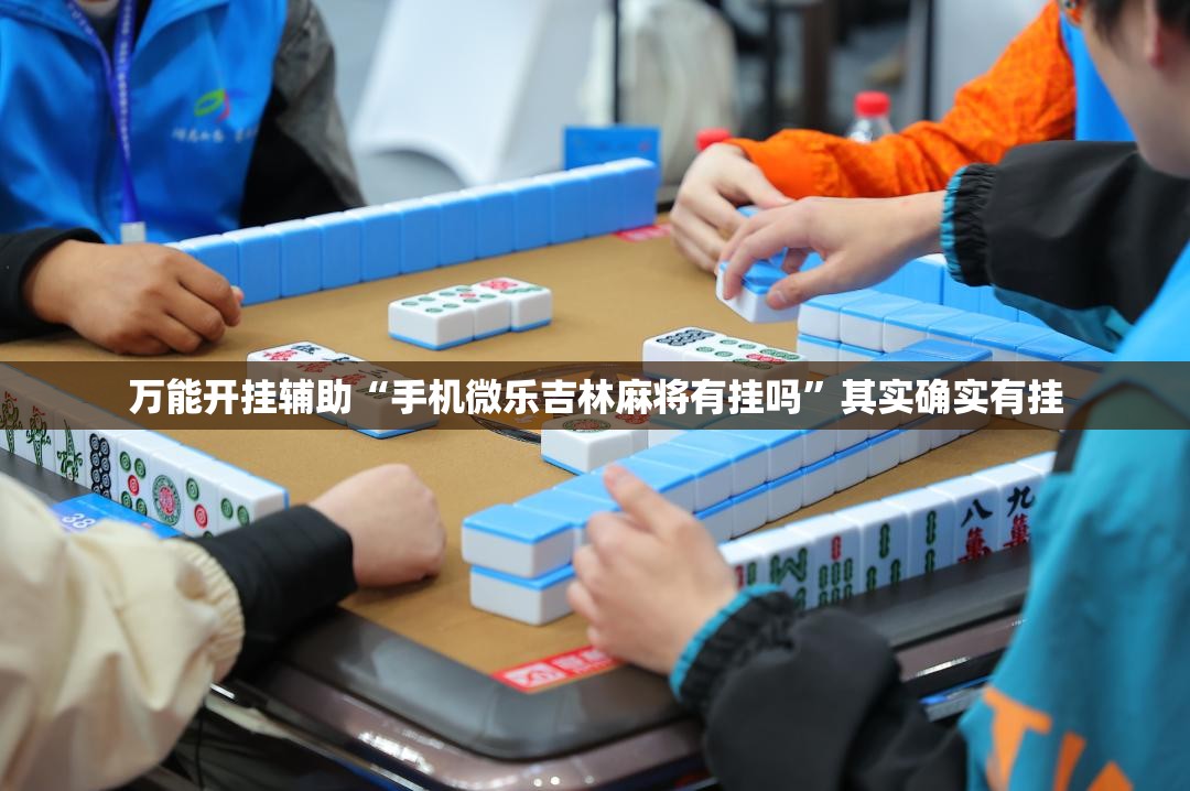 万能开挂辅助“手机微乐吉林麻将有挂吗”其实确实有挂