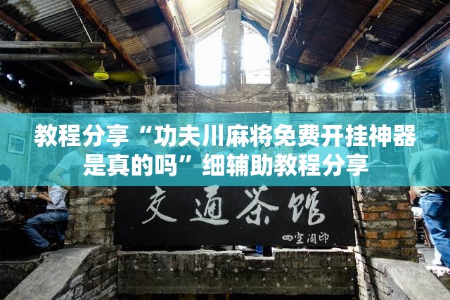 教程分享“功夫川麻将免费开挂神器是真的吗”细辅助教程分享