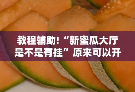 教程辅助!“新蜜瓜大厅是不是有挂”原来可以开挂