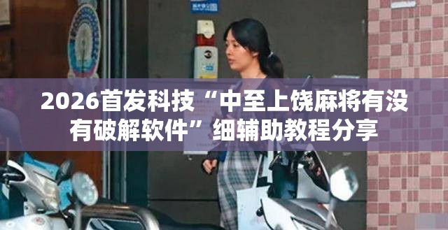 2026首发科技“中至上饶麻将有没有破解软件”细辅助教程分享