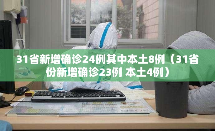 31省新增确诊24例其中本土8例（31省份新增确诊23例 本土4例）