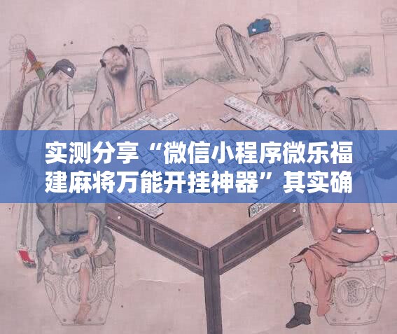 实测分享“微信小程序微乐福建麻将万能开挂神器	”其实确实有挂