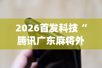 2026首发科技“腾讯广东麻将外卦神器免费下载安装”开挂(透视)辅助神器