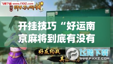 开挂技巧“好运南京麻将到底有没有挂”(透视挂)辅助下载教程