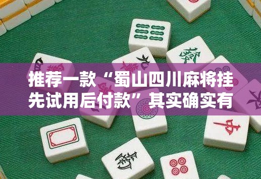 推荐一款“蜀山四川麻将挂先试用后付款”其实确实有挂
