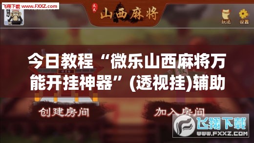 今日教程“微乐山西麻将万能开挂神器”(透视挂)辅助下载教程