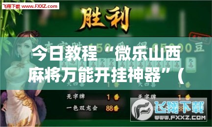 今日教程“微乐山西麻将万能开挂神器	”(透视挂)辅助下载教程