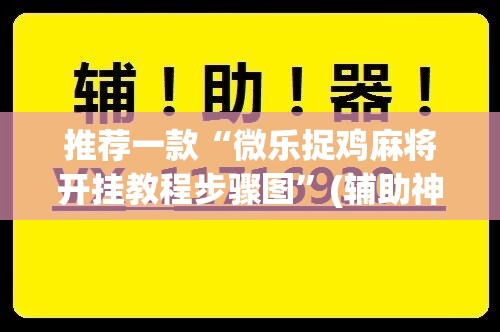 推荐一款“微乐捉鸡麻将开挂教程步骤图	”(辅助神器)开挂详细教程