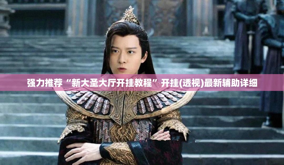强力推荐“新大圣大厅开挂教程	”开挂(透视)最新辅助详细
