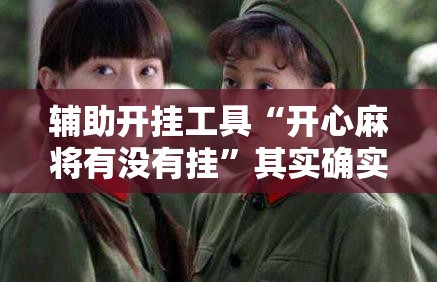 辅助开挂工具“开心麻将有没有挂”其实确实有挂