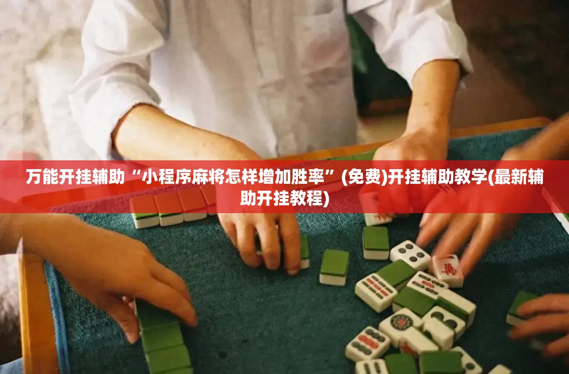 万能开挂辅助“小程序麻将怎样增加胜率”(免费)开挂辅助教学(最新辅助开挂教程)