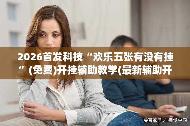 2026首发科技“欢乐五张有没有挂”(免费)开挂辅助教学(最新辅助开挂教程)