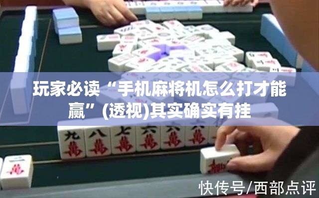玩家必读“手机麻将机怎么打才能赢”(透视)其实确实有挂