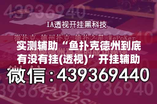 实测辅助“鱼扑克德州到底有没有挂(透视)	”开挂辅助脚本+详细开挂安装教程