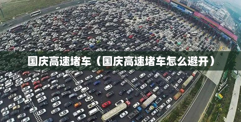 国庆高速堵车（国庆高速堵车怎么避开）