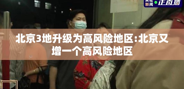 北京3地升级为高风险地区:北京又增一个高风险地区