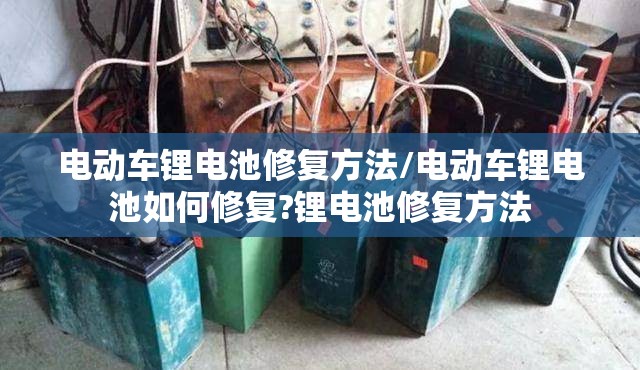 电动车锂电池修复方法/电动车锂电池如何修复?锂电池修复方法