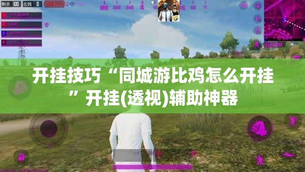 开挂技巧“同城游比鸡怎么开挂”开挂(透视)辅助神器