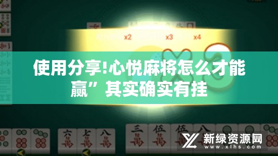 使用分享!心悦麻将怎么才能赢”其实确实有挂