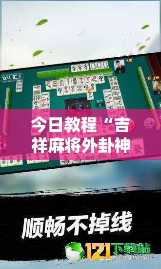 今日教程“吉祥麻将外卦神器通用版”详细外挂透视辅助软件教程
