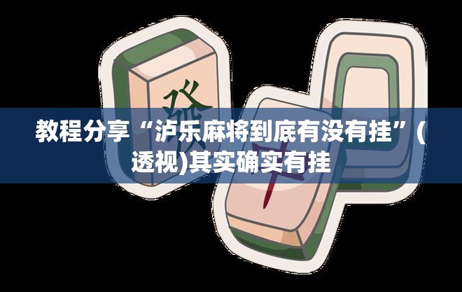教程分享“泸乐麻将到底有没有挂”(透视)其实确实有挂