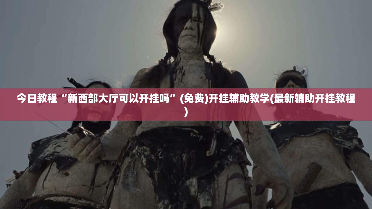 今日教程“新西部大厅可以开挂吗”(免费)开挂辅助教学(最新辅助开挂教程)