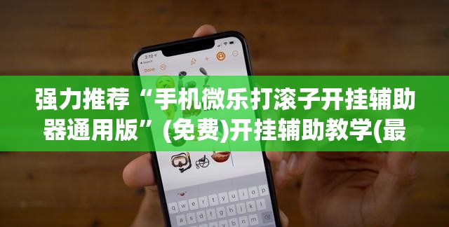 强力推荐“手机微乐打滚子开挂辅助器通用版”(免费)开挂辅助教学(最新辅助开挂教程)
