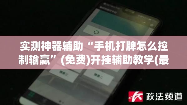 实测神器辅助“手机打牌怎么控制输赢”(免费)开挂辅助教学(最新辅助开挂教程)