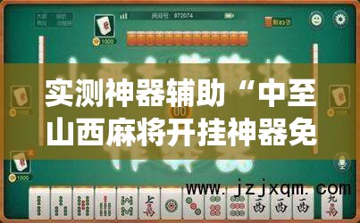 实测神器辅助“中至山西麻将开挂神器免费”开挂(透视)最新辅助详细