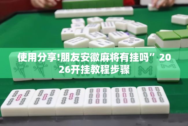 使用分享!朋友安徽麻将有挂吗”2026开挂教程步骤