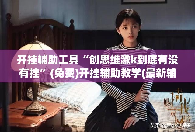 开挂辅助工具“创思维激k到底有没有挂”(免费)开挂辅助教学(最新辅助开挂教程)