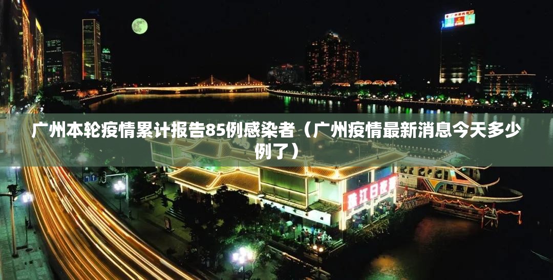 广州本轮疫情累计报告85例感染者（广州疫情最新消息今天多少例了）