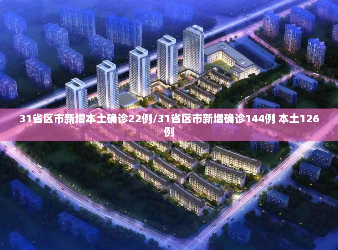 31省区市新增本土确诊22例/31省区市新增确诊144例 本土126例