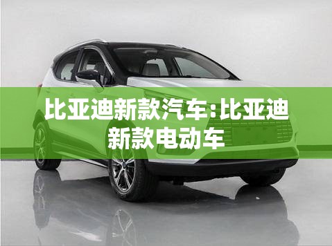 比亚迪新款汽车:比亚迪新款电动车