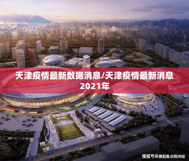 天津疫情最新数据消息/天津疫情最新消息2021年
