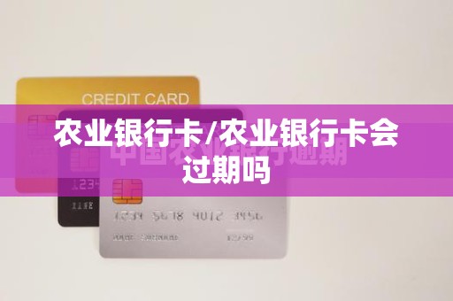农业银行卡/农业银行卡会过期吗