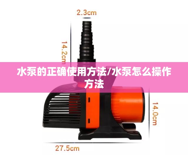 水泵的正确使用方法/水泵怎么操作方法
